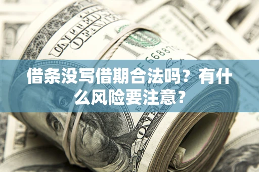 济南借条没写借期合法吗？有什么风险要注意？