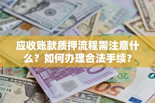 济南应收账款质押流程需注意什么？如何办理合法手续？