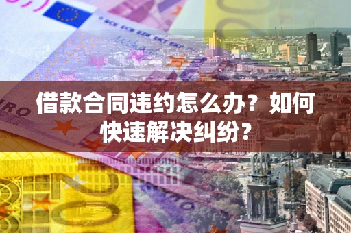 济南借款合同违约怎么办？如何快速解决纠纷？