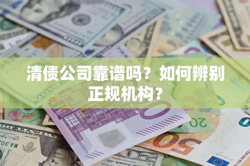 济南清债公司靠谱吗？如何辨别正规机构？