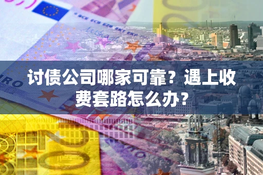 济南讨债公司哪家可靠？遇上收费套路怎么办？