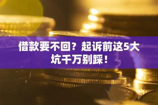 济南借款要不回？起诉前这5大坑千万别踩！