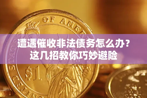 济南遭遇催收非法债务怎么办？这几招教你巧妙避险