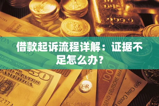 济南借款起诉流程详解：证据不足怎么办？