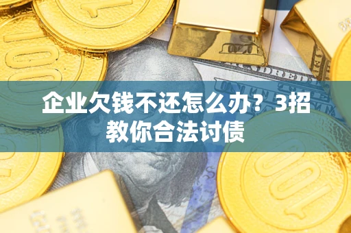 济南企业欠钱不还怎么办？3招教你合法讨债