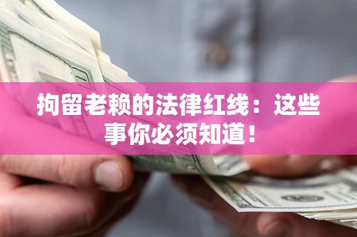 济南拘留老赖的法律红线：这些事你必须知道！