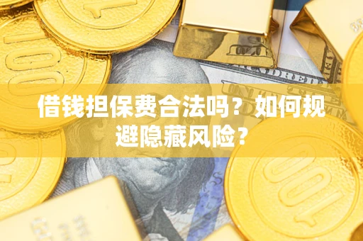 济南借钱担保费合法吗？如何规避隐藏风险？
