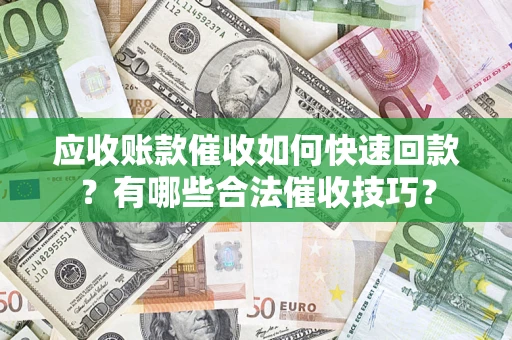济南应收账款催收如何快速回款？有哪些合法催收技巧？