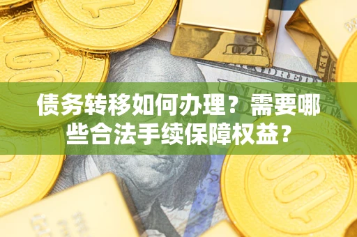 济南债务转移如何办理？需要哪些合法手续保障权益？