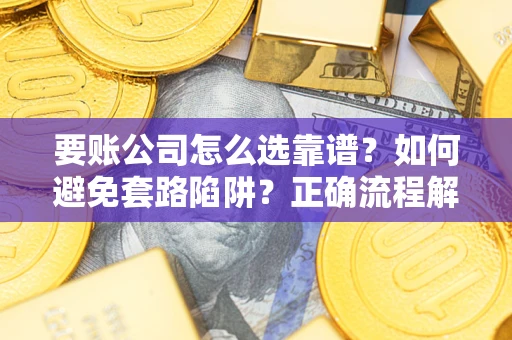 济南要账公司怎么选靠谱？如何避免套路陷阱？正确流程解析