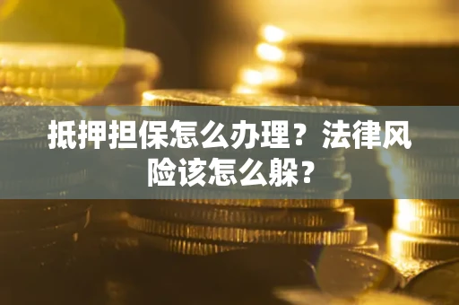 济南抵押担保怎么办理？法律风险该怎么躲？