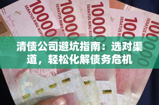 济南清债公司避坑指南：选对渠道，轻松化解债务危机