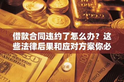 济南借款合同违约了怎么办？这些法律后果和应对方案你必须知道