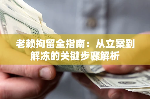 济南老赖拘留全指南：从立案到解冻的关键步骤解析
