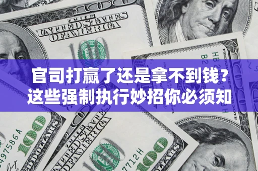济南官司打赢了还是拿不到钱？这些强制执行妙招你必须知道