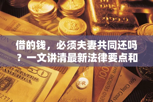 济南借的钱，必须夫妻共同还吗？一文讲清最新法律要点和避坑指南