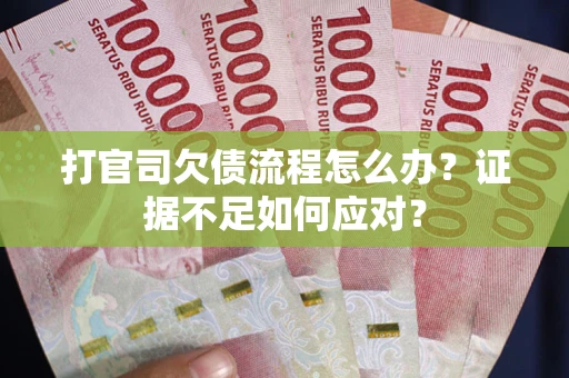 济南打官司欠债流程怎么办？证据不足如何应对？