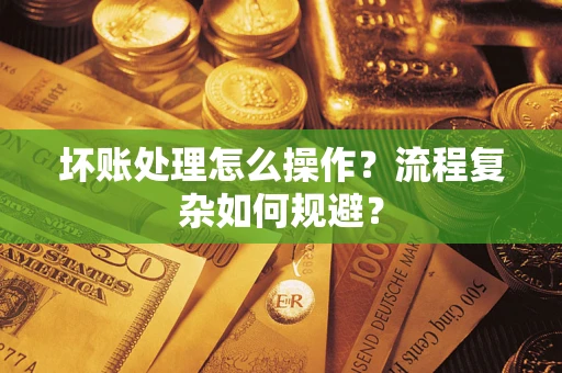 济南坏账处理怎么操作？流程复杂如何规避？
