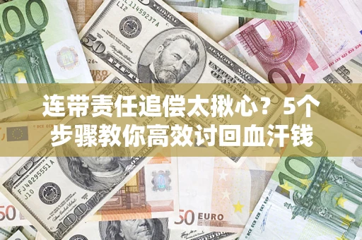 济南连带责任追偿太揪心？5个步骤教你高效讨回血汗钱