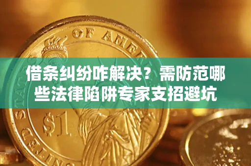 济南借条纠纷咋解决？需防范哪些法律陷阱专家支招避坑