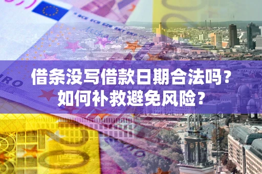 济南借条没写借款日期合法吗？如何补救避免风险？