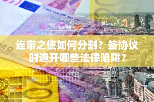 济南连带之债如何分割？签协议时避开哪些法律陷阱？