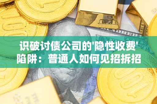 济南识破讨债公司的'隐性收费'陷阱：普通人如何见招拆招？