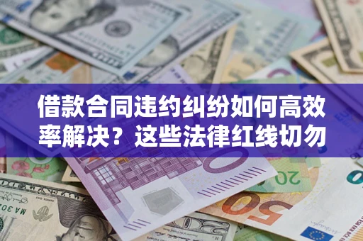 济南借款合同违约纠纷如何高效率解决？这些法律红线切勿触碰