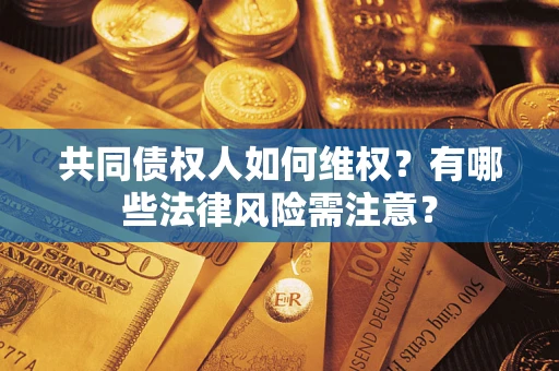 济南共同债权人如何维权？有哪些法律风险需注意？