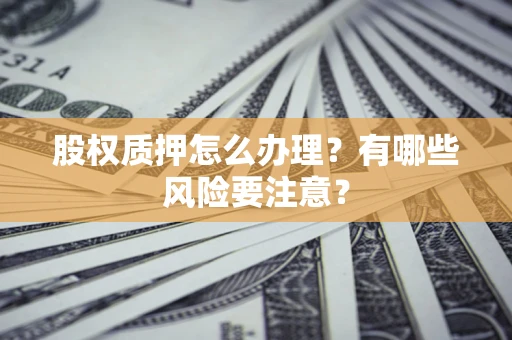 济南股权质押怎么办理？有哪些风险要注意？