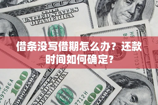 济南借条没写借期怎么办？还款时间如何确定？