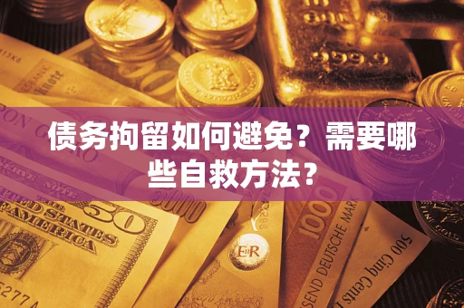 济南债务拘留如何避免？需要哪些自救方法？