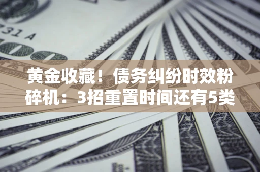 济南黄金收藏！债务纠纷时效粉碎机：3招重置时间还有5类不设年限的特殊债务