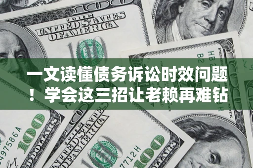 济南一文读懂债务诉讼时效问题！学会这三招让老赖再难钻空子
