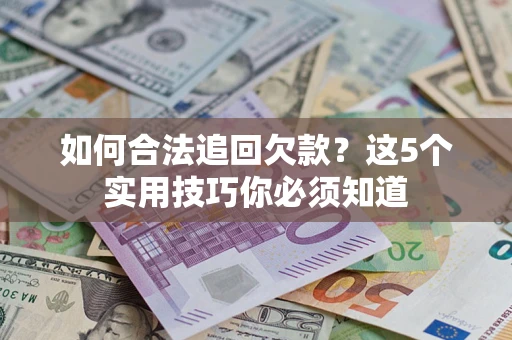 济南如何合法追回欠款？这5个实用技巧你必须知道