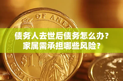 济南债务人去世后债务怎么办？家属需承担哪些风险？