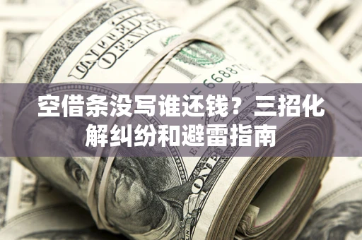 济南空借条没写谁还钱？三招化解纠纷和避雷指南
