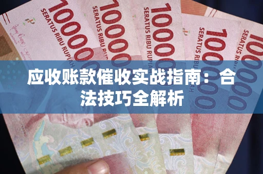 济南应收账款催收实战指南：合法技巧全解析