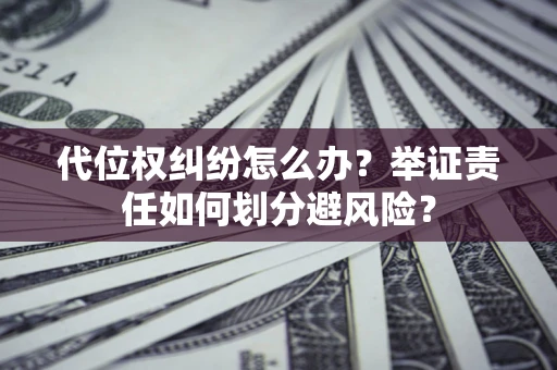 济南代位权纠纷怎么办？举证责任如何划分避风险？