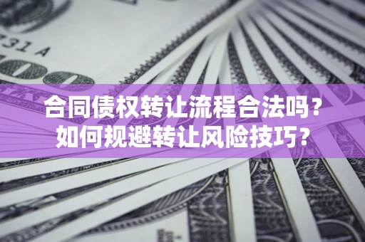 济南合同债权转让流程合法吗？如何规避转让风险技巧？