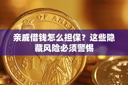 济南亲戚借钱怎么担保？这些隐藏风险必须警惕