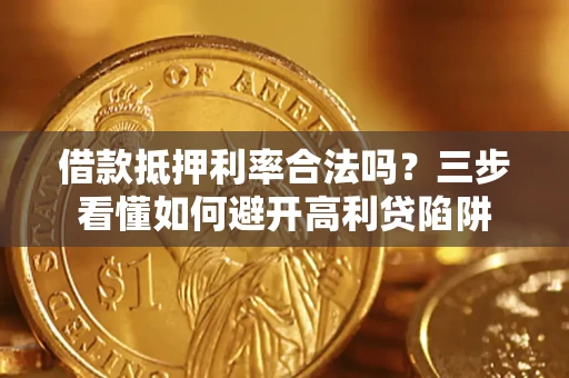 济南借款抵押利率合法吗？三步看懂如何避开高利贷陷阱
