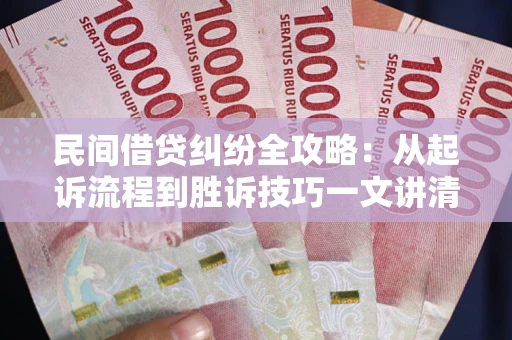 济南民间借贷纠纷全攻略：从起诉流程到胜诉技巧一文讲清