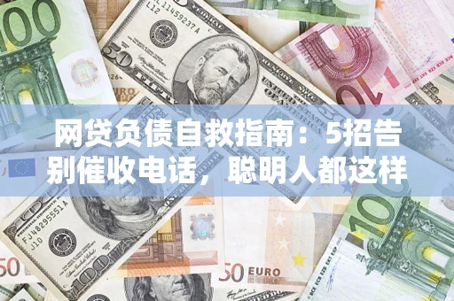 济南网贷负债自救指南：5招告别催收电话，聪明人都这样做