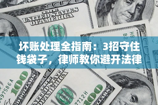 济南坏账处理全指南：3招守住钱袋子，律师教你避开法律雷区