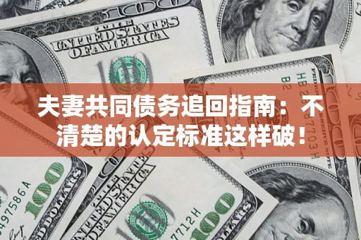 济南夫妻共同债务追回指南：不清楚的认定标准这样破！