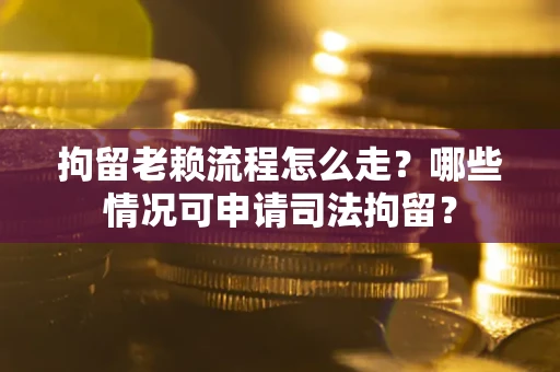 济南拘留老赖流程怎么走?哪些情况可申请司法拘留? 济南拘留老赖流程怎么走?哪些情况可申请司法拘留?