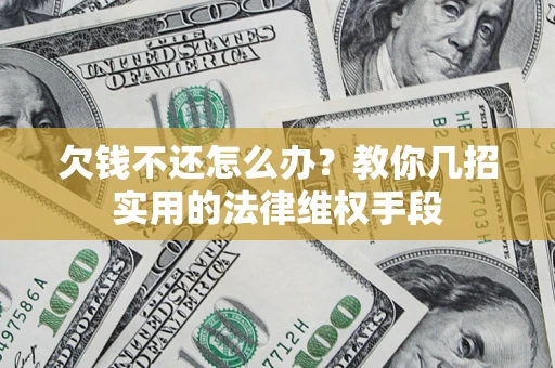 济南欠钱不还怎么办？教你几招实用的法律维权手段