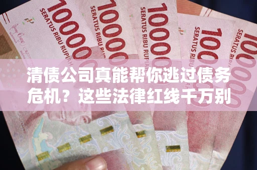 济南清债公司真能帮你逃过债务危机？这些法律红线千万别踩