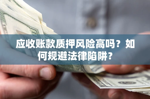 济南应收账款质押风险高吗？如何规避法律陷阱？